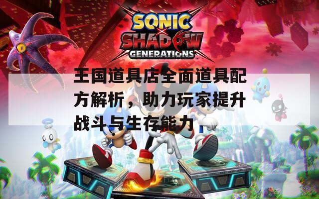 王国道具店全面道具配方解析，助力玩家提升战斗与生存能力  第1张