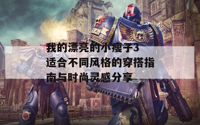 我的漂亮的小瘦子3 适合不同风格的穿搭指南与时尚灵感分享  第1张