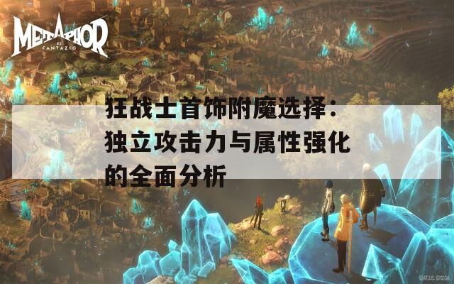 狂战士首饰附魔选择：独立攻击力与属性强化的全面分析  第1张