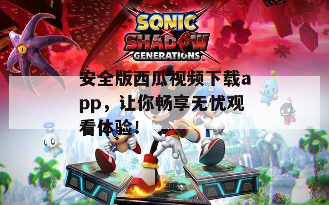 安全版西瓜视频下载app，让你畅享无忧观看体验！  第1张