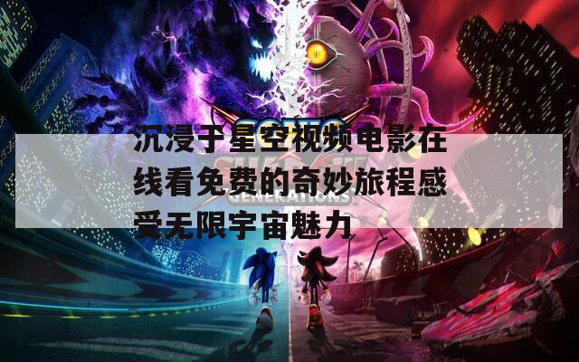 沉浸于星空视频电影在线看免费的奇妙旅程感受无限宇宙魅力  第1张