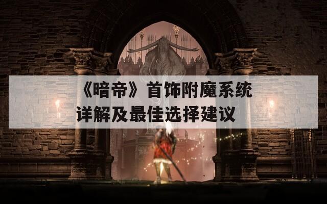 《暗帝》首饰附魔系统详解及最佳选择建议  第1张