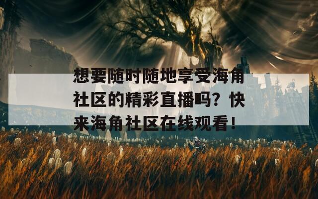 想要随时随地享受海角社区的精彩直播吗？快来海角社区在线观看！  第1张