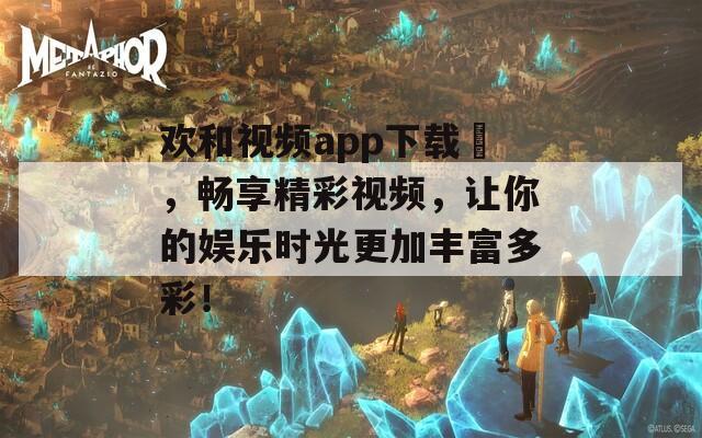 欢和视频app下载汅，畅享精彩视频，让你的娱乐时光更加丰富多彩！  第1张