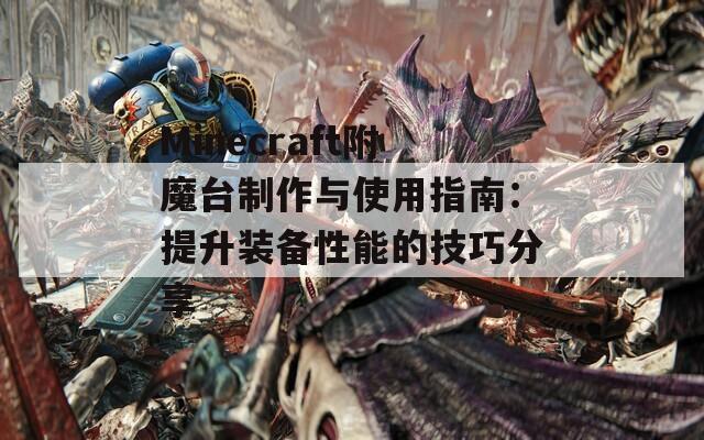 Minecraft附魔台制作与使用指南：提升装备性能的技巧分享  第1张