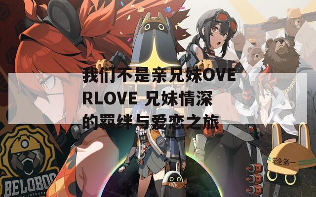 我们不是亲兄妹OVERLOVE 兄妹情深的羁绊与爱恋之旅  第1张