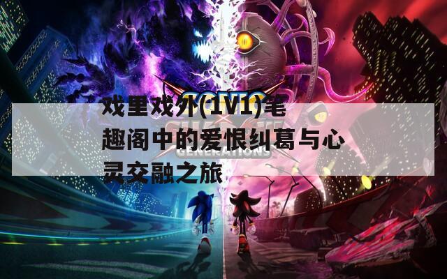 戏里戏外(1V1)笔趣阁中的爱恨纠葛与心灵交融之旅  第1张
