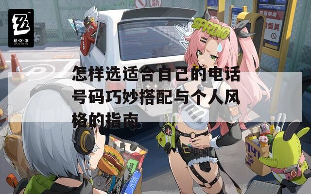 怎样选适合自己的电话号码巧妙搭配与个人风格的指南