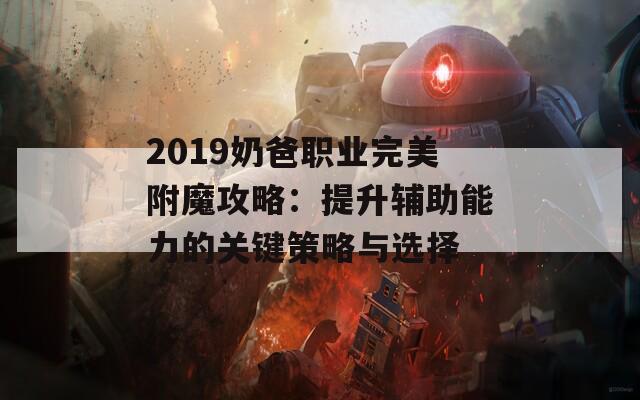 2019奶爸职业完美附魔攻略：提升辅助能力的关键策略与选择  第1张