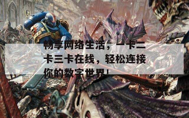 畅享网络生活，一卡二卡三卡在线，轻松连接你的数字世界！  第1张