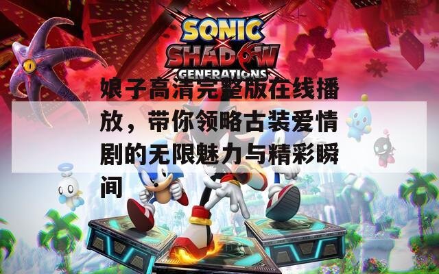 娘子高清完整版在线播放，带你领略古装爱情剧的无限魅力与精彩瞬间  第1张