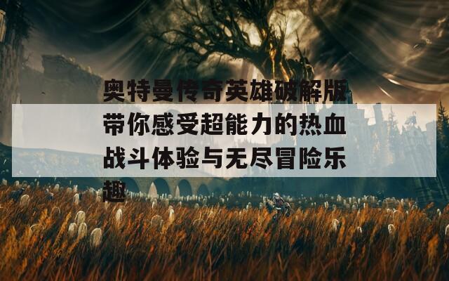 奥特曼传奇英雄破解版带你感受超能力的热血战斗体验与无尽冒险乐趣  第1张