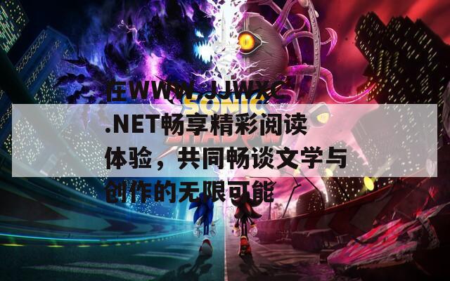 在WWW.JJWXC.NET畅享精彩阅读体验，共同畅谈文学与创作的无限可能  第1张