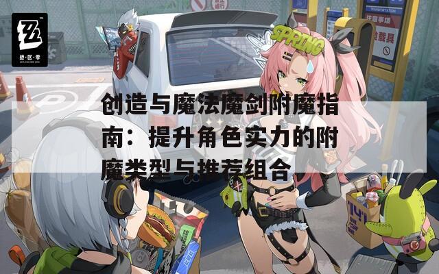 创造与魔法魔剑附魔指南：提升角色实力的附魔类型与推荐组合  第1张