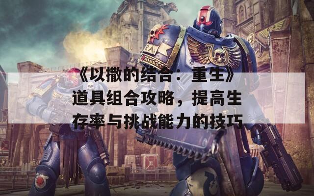 《以撒的结合：重生》道具组合攻略，提高生存率与挑战能力的技巧  第1张