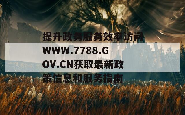 提升政务服务效率访问WWW.7788.GOV.CN获取最新政策信息和服务指南  第1张