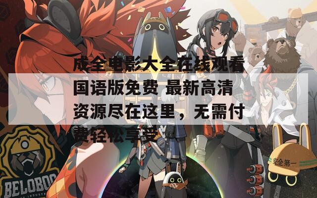 成全电影大全在线观看国语版免费 最新高清资源尽在这里，无需付费轻松享受  第1张