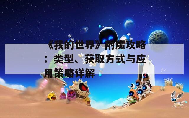 《我的世界》附魔攻略：类型、获取方式与应用策略详解  第1张