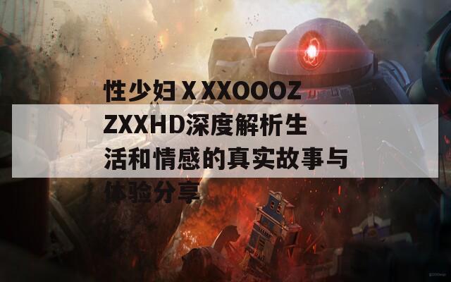性少妇ⅩXXOOOZZXXHD深度解析生活和情感的真实故事与体验分享  第1张