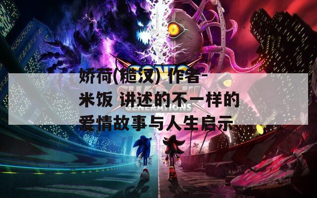 娇荷(糙汉) 作者-米饭 讲述的不一样的爱情故事与人生启示  第1张