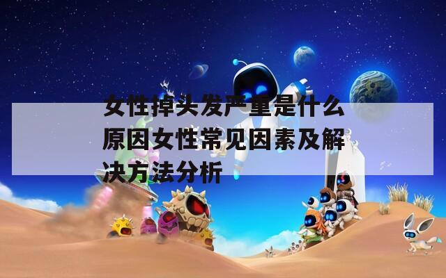 女性掉头发严重是什么原因女性常见因素及解决方法分析  第1张