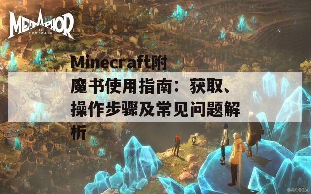 Minecraft附魔书使用指南：获取、操作步骤及常见问题解析  第1张