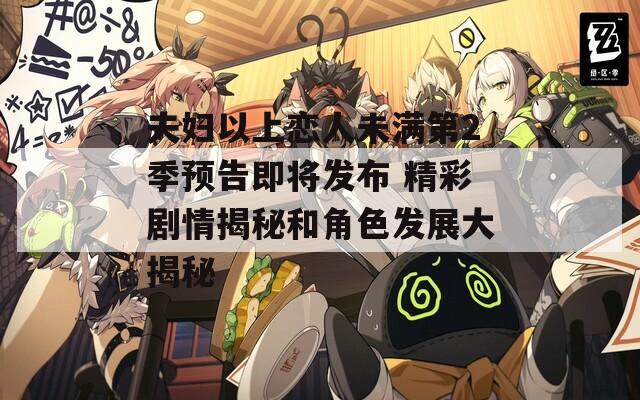夫妇以上恋人未满第2季预告即将发布 精彩剧情揭秘和角色发展大揭秘  第1张