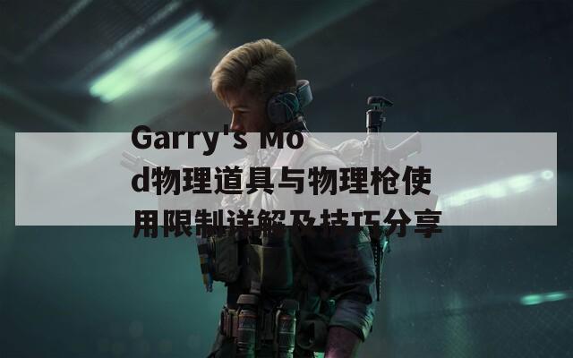 Garry's Mod物理道具与物理枪使用限制详解及技巧分享  第1张