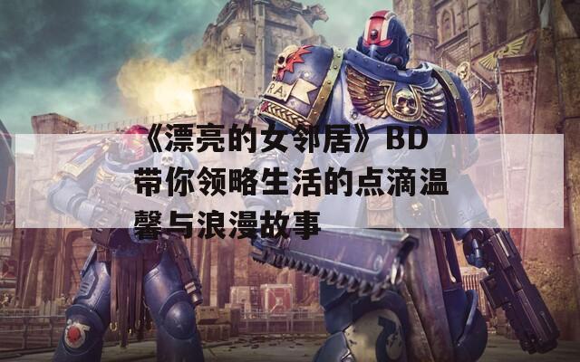 《漂亮的女邻居》BD带你领略生活的点滴温馨与浪漫故事  第1张