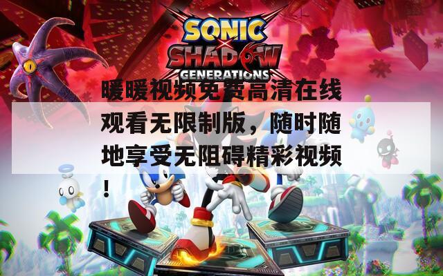 暖暖视频免费高清在线观看无限制版，随时随地享受无阻碍精彩视频！