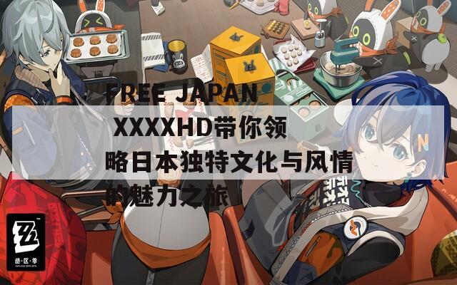 FREE JAPAN XXXXHD带你领略日本独特文化与风情的魅力之旅  第1张