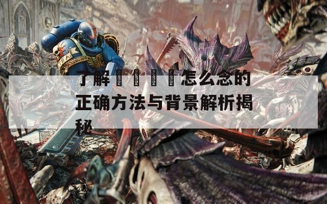 了解卐卍卍卐怎么念的正确方法与背景解析揭秘  第1张