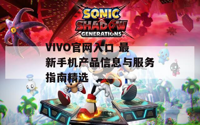 VIVO官网入口 最新手机产品信息与服务指南精选  第1张