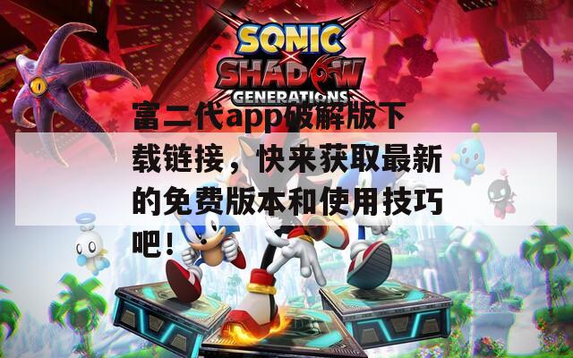 富二代app破解版下载链接，快来获取最新的免费版本和使用技巧吧！  第1张