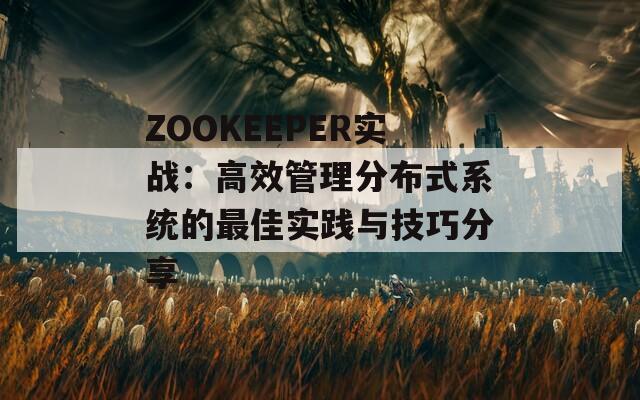 ZOOKEEPER实战：高效管理分布式系统的最佳实践与技巧分享  第1张