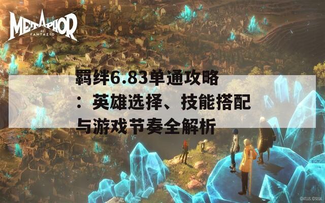 羁绊6.83单通攻略：英雄选择、技能搭配与游戏节奏全解析  第1张
