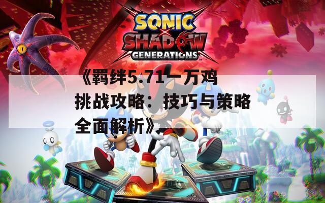 《羁绊5.71一万鸡挑战攻略：技巧与策略全面解析》  第1张