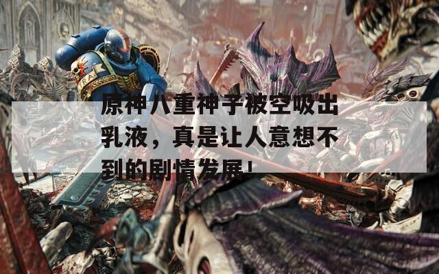 原神八重神子被空吸出乳液，真是让人意想不到的剧情发展！  第1张