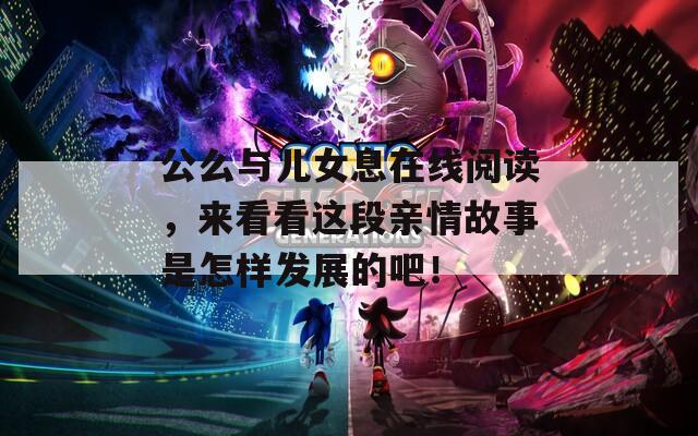 公么与儿女息在线阅读，来看看这段亲情故事是怎样发展的吧！  第1张
