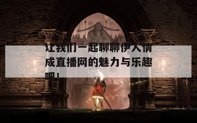 让我们一起聊聊伊人情成直播网的魅力与乐趣吧！  第1张
