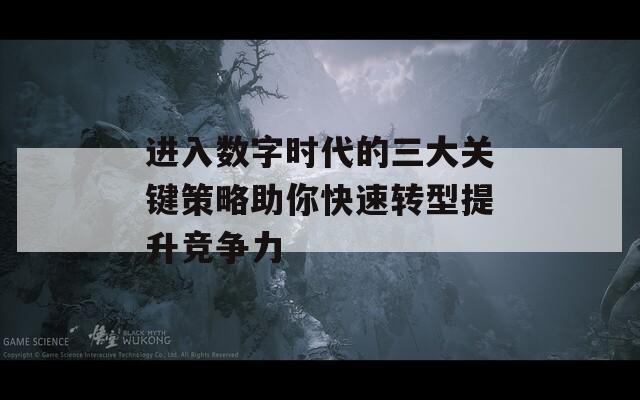进入数字时代的三大关键策略助你快速转型提升竞争力  第1张