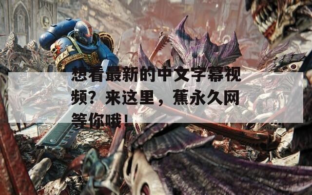 想看最新的中文字幕视频？来这里，蕉永久网等你哦！  第1张