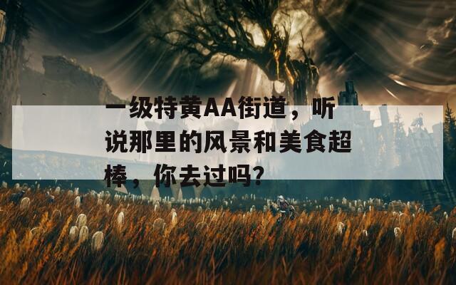 一级特黄AA街道，听说那里的风景和美食超棒，你去过吗？  第1张