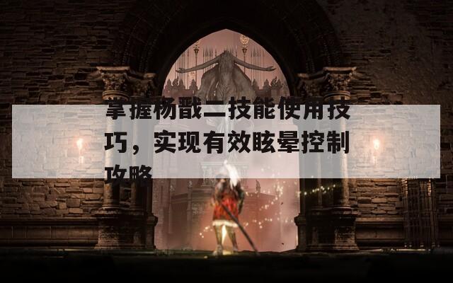 掌握杨戬二技能使用技巧，实现有效眩晕控制攻略  第1张