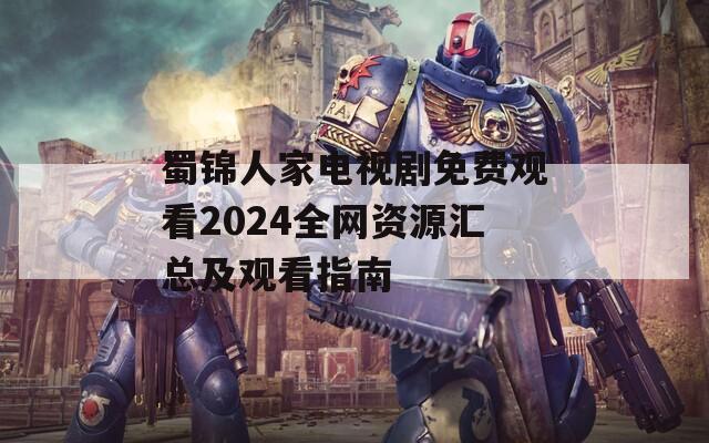 蜀锦人家电视剧免费观看2024全网资源汇总及观看指南  第1张