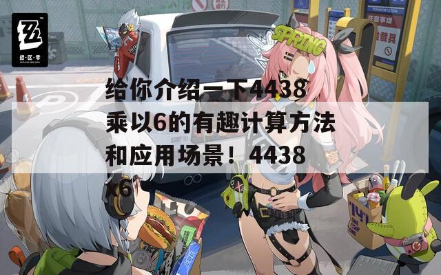 给你介绍一下4438乘以6的有趣计算方法和应用场景！4438x6  第1张