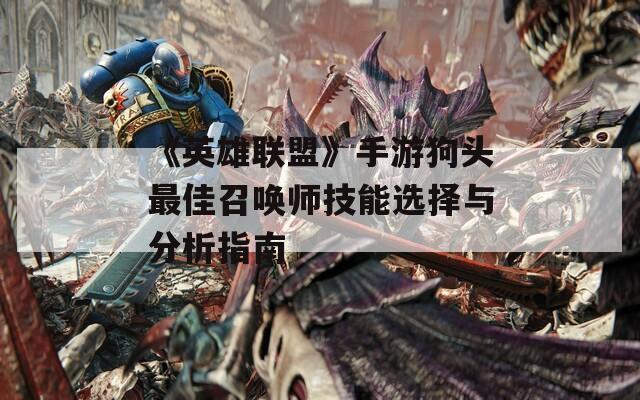 《英雄联盟》手游狗头最佳召唤师技能选择与分析指南  第1张