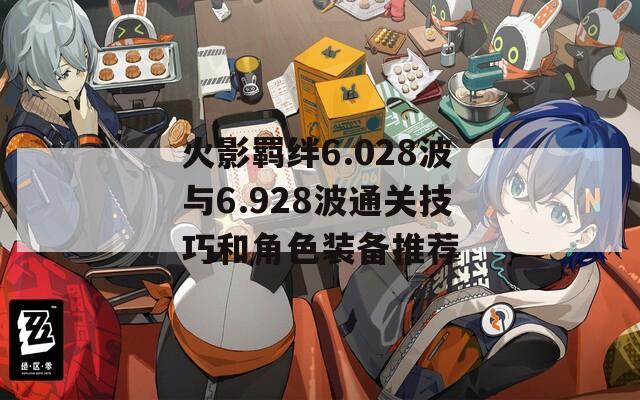 火影羁绊6.028波与6.928波通关技巧和角色装备推荐  第1张