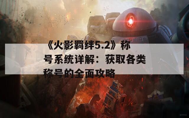 《火影羁绊5.2》称号系统详解：获取各类称号的全面攻略  第1张