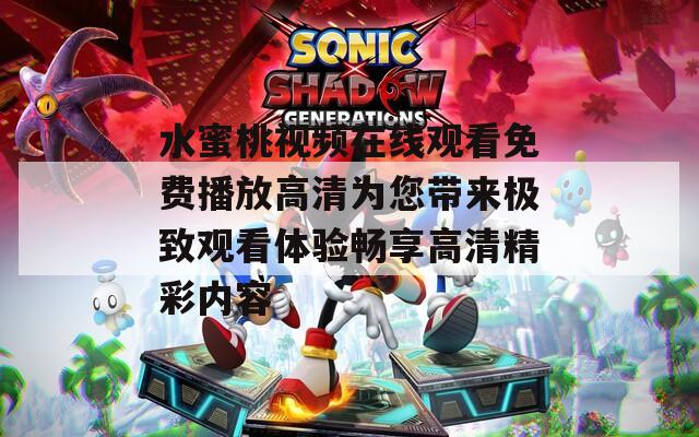 水蜜桃视频在线观看免费播放高清为您带来极致观看体验畅享高清精彩内容  第1张